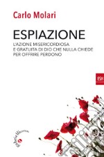 Espiazione. L'azione misericordiosa e gratuita di un Dio che nulla chiede per offrire perdono libro