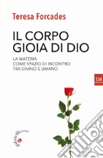 Il corpo, gioia di Dio. La materia come spazio di incontro tra divino e umano libro