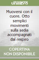 Muoversi con il cuore. Otto semplici movimenti sulla sedia accompagnati dal respiro libro