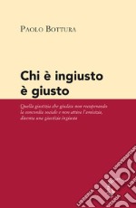 Chi è ingiusto è giusto. Quella giustizia che giudica non recuperando la concordia sociale e non attiva l'amicizia diventa una giustizia ingiusta libro