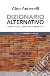 Dizionario alternativo. Le parole cruciali per il destino dell'umanità libro di Antonelli Aldo