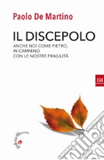 Il discepolo. Anche noi come Pietro, in cammino con le nostre fragilità libro