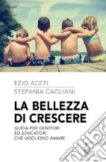 La bellezza di crescere. Guida per genitori ed educatori che vogliono amare libro