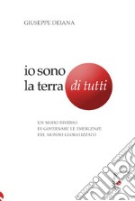 Io sono la Terra di tutti. Un modo diverso di governare le emergenze del mondo globalizzato libro