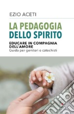 La pedagogia dello spirito. Educare in compagnia dell'amore. Guida per genitori e catechisti libro