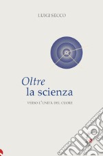 Oltre la scienza. Verso l'unità del cuore libro