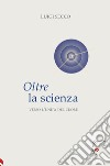 Oltre la scienza. Verso l'unità del cuore libro di Secco Luigi