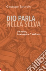 Dio parla nella selva. Gli indios, la teologia e il Vaticano libro