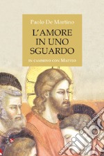 L'amore in uno sguardo. In cammino con Matteo libro