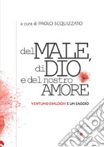 Del male, di Dio e del nostro amore. Ventuno dialoghi e un saggio libro