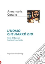 L'uomo che narrò Dio. Gesù di Nazaret in chiave transteista libro