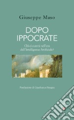 Dopo Ippocrate. Chi ci curerà nell'era dell'intelligenza artificiale? libro