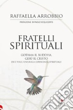 Fratelli spirituali. Gotama il Buddha, Gesù il Cristo: due voci per un'unica esperienza spirituale libro