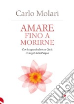 Amare fino a morirne. Con lo sguardo fisso su Gesù: i Vangeli della Pasqua libro