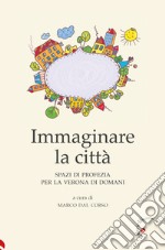 Immaginare la città. Spazi di profezia per la Verona di domani libro