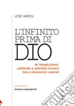 L'infinito prima di Dio. In transizione: liberare il mistero divino dalle immagini umane libro