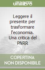 Leggere il presente per trasformare l'economia. Una critica del PNRR libro