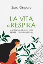 La vita ci respira. La spiritualità del quotidiano quando i tempi sono difficili libro