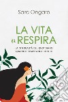 La vita ci respira. La spiritualità del quotidiano quando i tempi sono difficili libro di Ongaro Sara