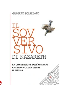 Il sovversivo di Nazareth. La conversione dell'operaio che non voleva essere il Messia libro