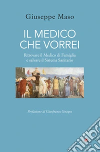 Il medico che vorrei. Ritrovare il medico di famiglia e salvare il sistema sanitario libro