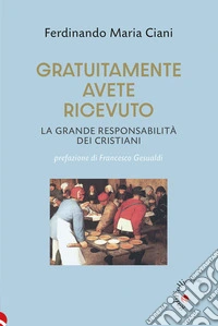 Gratuitamente avete ricevuto. La grande responsabilità dei cristiani libro