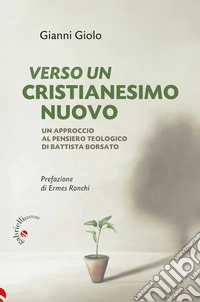 Verso un cristianesimo nuovo. Un approccio al pensiero teologico di Battista Borsato libro