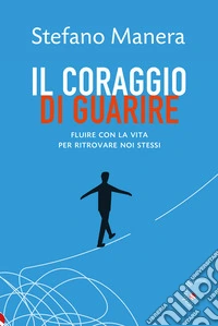 Il coraggio di guarire. Fluire con la vita per ritrovare noi stessi libro