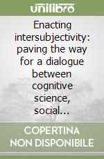 Enacting intersubjectivity: paving the way for a dialogue between cognitive science, social cognition and neuroscience