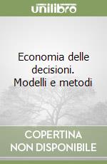 Economia delle decisioni. Modelli e metodi libro