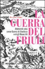 La guerra del Friuli. Altrimenti nota come guerra di Gradisca o degli Uscocchi libro