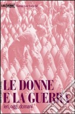 Le donne e la guerra. Ieri, oggi, domani libro