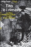 Tito e i rimasti. La difesa dell'identità italiana in Istria, Fiume e Dalmazia. Ediz. illustrata libro