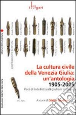 La cultura civile della Venezia Giulia: un'antologia. 1905-2005. Voci di intellettuali giuliani al Paese libro