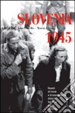 Slovenia 1945. Ricordi di morte e sopravvivenza dopo la seconda guerra mondiale. Ediz. illustrata