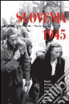 Slovenia 1945. Ricordi di morte e sopravvivenza dopo la seconda guerra mondiale. Ediz. illustrata libro