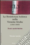 La Resistenza nella Venezia Giulia. Documenti e testimonianza libro di Leschi Vittorio