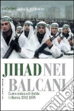 Jihad nei Balcani. Guerra etnica e al-Qa'ida in Bosnia (1992-1995) libro