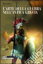 L'arte della guerra nell'antica Grecia. Ediz. illustrata libro