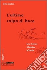 Ultimo colpo di bora. Una sinistra riformista a Trieste libro