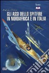 Gli assi dello Spitfire del Nord Africa e Italia libro