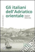 Gli italiani dell'Adriatico orientale. Esperienze politiche e cultura civile libro