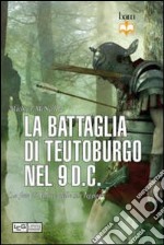 La battaglia di Teutoburgo nel 9 d.C. La fine di Varo e delle sue legioni