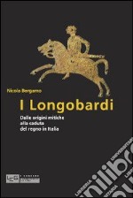 I Longobardi. Dalle origini mitiche alla caduta del regno in Italia libro