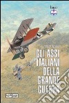 Gli assi italiani della Grande Guerra. Ediz. illustrata libro