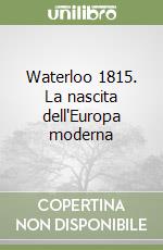 Waterloo 1815. La nascita dell'Europa moderna libro