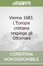 Vienna 1683. L'Europa cristiana respinge gli Ottomani libro