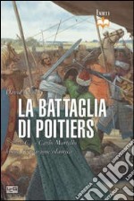 La battaglia di Poitiers. 732 d. C. Carlo Martello blocca l'espansione islamica libro