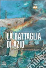 La battaglia di Azio. 31 a. C. La caduta di Antonio e Cleopatra