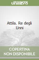 Attila. Re degli Unni libro